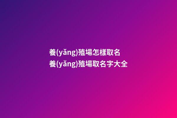 養(yǎng)殖場怎樣取名 養(yǎng)殖場取名字大全-第1張-公司起名-玄機派